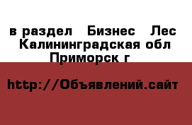  в раздел : Бизнес » Лес . Калининградская обл.,Приморск г.
